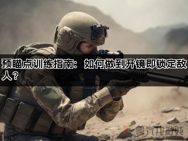 预瞄点训练指南：如何做到开镜即锁定敌人？(图1)