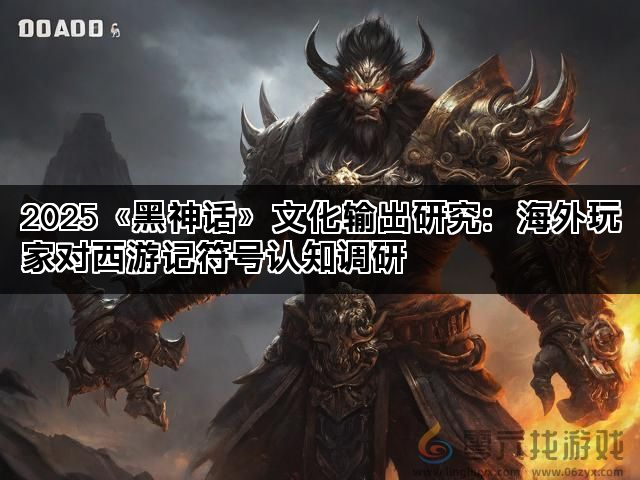 2025《黑神话》文化输出研究：海外玩家对西游记符号认知调研(图1)